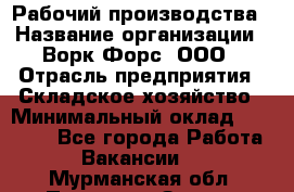 Рабочий производства › Название организации ­ Ворк Форс, ООО › Отрасль предприятия ­ Складское хозяйство › Минимальный оклад ­ 27 000 - Все города Работа » Вакансии   . Мурманская обл.,Полярные Зори г.